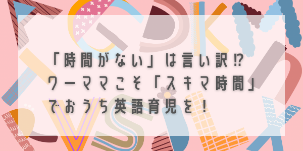 時間がない は言い訳 ワーママこそ スキマ時間 でおうち英語育児を るーままのひと休み 今日のゴハンどうしよう